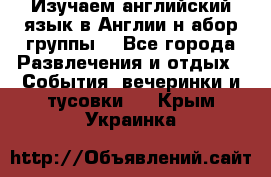 Изучаем английский язык в Англии.н абор группы. - Все города Развлечения и отдых » События, вечеринки и тусовки   . Крым,Украинка